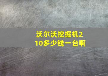 沃尔沃挖掘机210多少钱一台啊