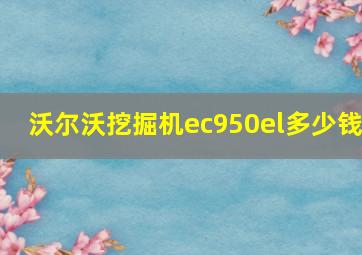 沃尔沃挖掘机ec950el多少钱