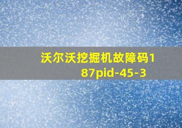 沃尔沃挖掘机故障码187pid-45-3