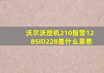 沃尔沃挖机210报警128SID228是什么意思