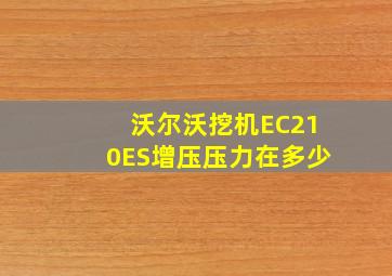 沃尔沃挖机EC210ES增压压力在多少