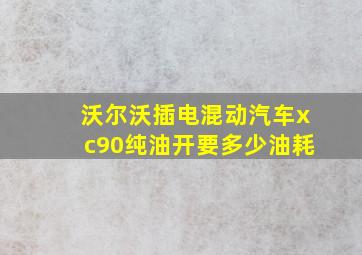 沃尔沃插电混动汽车xc90纯油开要多少油耗