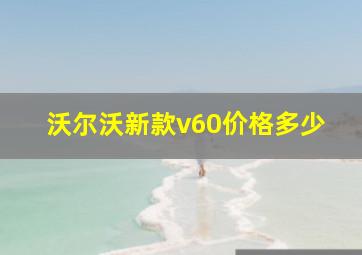 沃尔沃新款v60价格多少