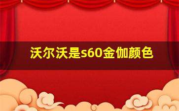 沃尔沃是s60金伽颜色