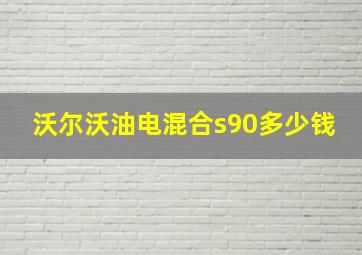 沃尔沃油电混合s90多少钱