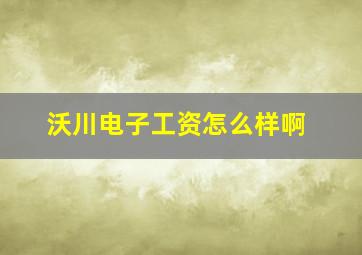 沃川电子工资怎么样啊