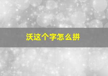 沃这个字怎么拼