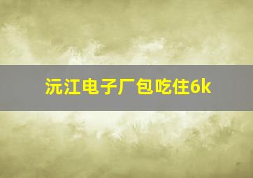 沅江电子厂包吃住6k