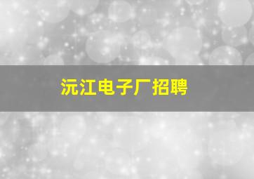 沅江电子厂招聘