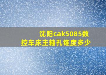 沈阳cak5085数控车床主轴孔锥度多少