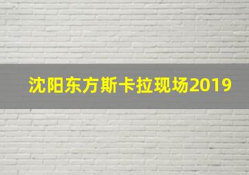 沈阳东方斯卡拉现场2019