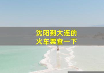 沈阳到大连的火车票查一下