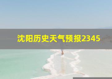 沈阳历史天气预报2345