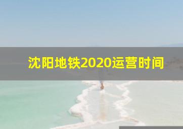 沈阳地铁2020运营时间