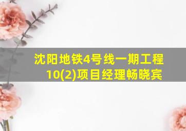 沈阳地铁4号线一期工程10(2)项目经理畅晓宾