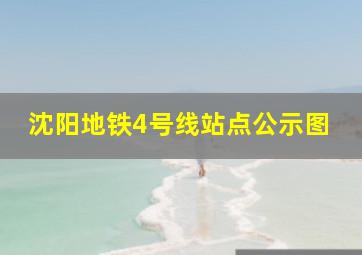 沈阳地铁4号线站点公示图