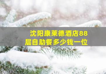 沈阳康莱德酒店88层自助餐多少钱一位