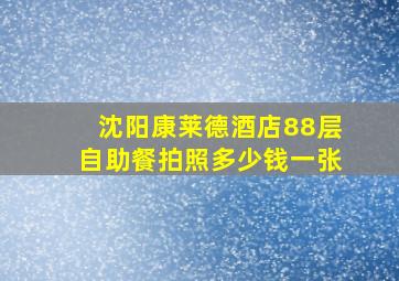 沈阳康莱德酒店88层自助餐拍照多少钱一张