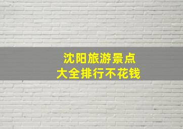 沈阳旅游景点大全排行不花钱