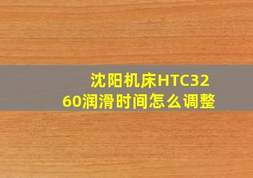 沈阳机床HTC3260润滑时间怎么调整