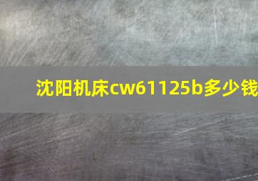 沈阳机床cw61125b多少钱