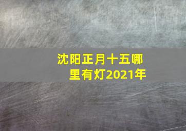 沈阳正月十五哪里有灯2021年