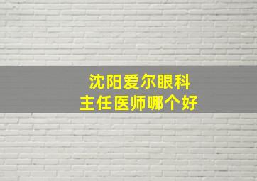 沈阳爱尔眼科主任医师哪个好