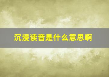 沉浸读音是什么意思啊