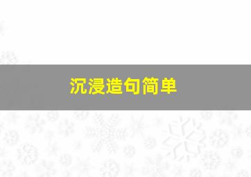 沉浸造句简单