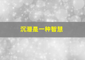 沉潜是一种智慧