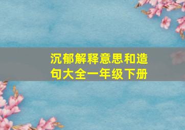 沉郁解释意思和造句大全一年级下册