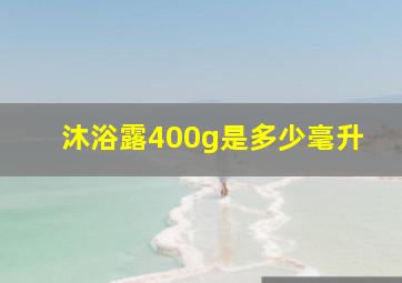 沐浴露400g是多少毫升