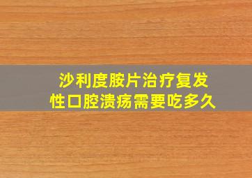 沙利度胺片治疗复发性口腔溃疡需要吃多久