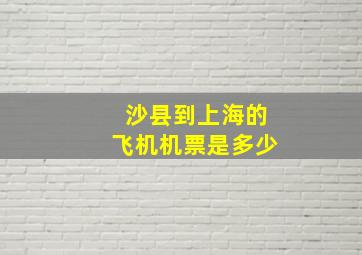 沙县到上海的飞机机票是多少