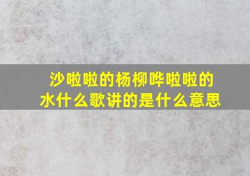 沙啦啦的杨柳哗啦啦的水什么歌讲的是什么意思