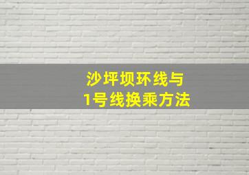 沙坪坝环线与1号线换乘方法