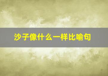 沙子像什么一样比喻句