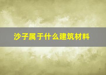 沙子属于什么建筑材料