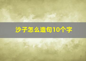 沙子怎么造句10个字