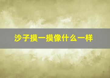 沙子摸一摸像什么一样