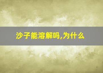 沙子能溶解吗,为什么