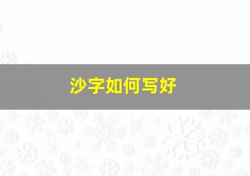 沙字如何写好