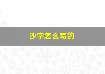 沙字怎么写的