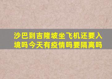 沙巴到吉隆坡坐飞机还要入境吗今天有疫情吗要隔离吗