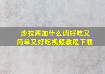 沙拉酱加什么调好吃又简单又好吃视频教程下载