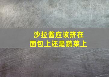 沙拉酱应该挤在面包上还是蔬菜上