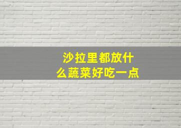 沙拉里都放什么蔬菜好吃一点