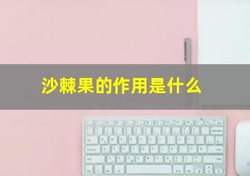 沙棘果的作用是什么