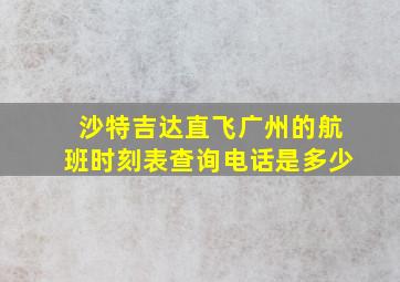 沙特吉达直飞广州的航班时刻表查询电话是多少