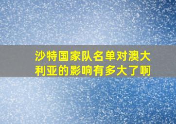 沙特国家队名单对澳大利亚的影响有多大了啊